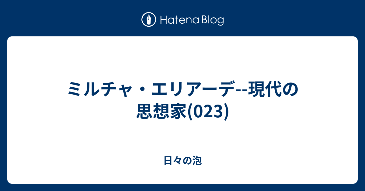 ミルチャ・エリアーデ--現代の思想家(023) - 日々の泡