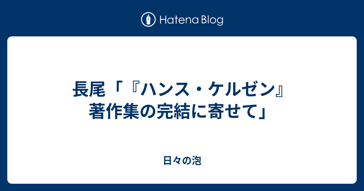 長尾「『ハンス・ケルゼン』著作集の完結に寄せて」 - 日々の泡