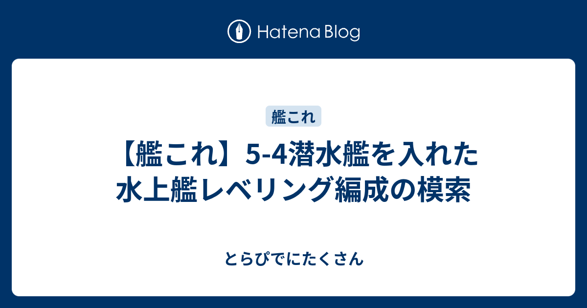 艦これ 5 4潜水艦を入れた水上艦レベリング編成の模索 とらぴでにたくさん