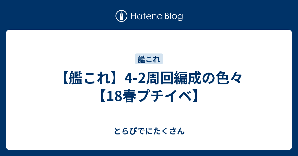 艦これ 4 2周回編成の色々 18春プチイベ とらぴでにたくさん