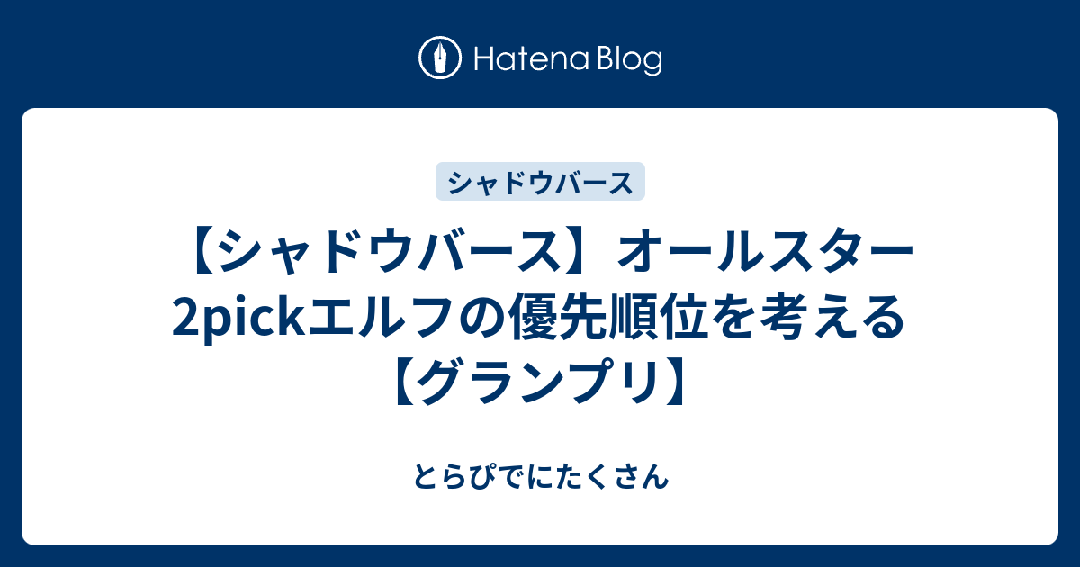 シャドウバース オールスター2pickエルフの優先順位を考える グランプリ とらぴでにたくさん