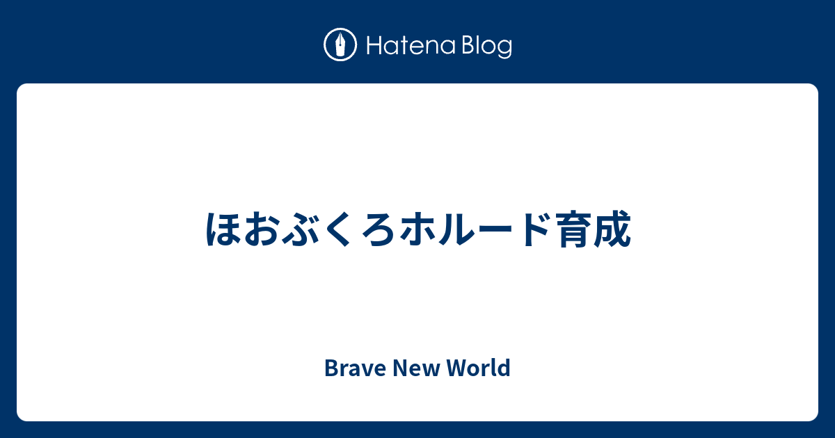 ほおぶくろホルード育成 Brave New World