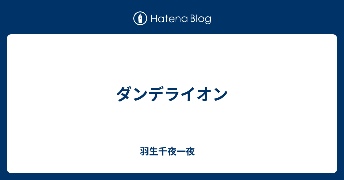 ダンデライオン 羽生千夜一夜