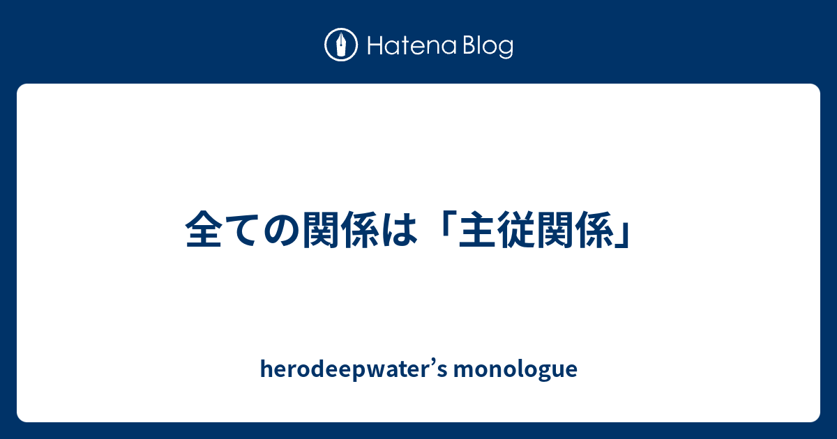 全ての関係は 主従関係 Herodeepwater S Monologue