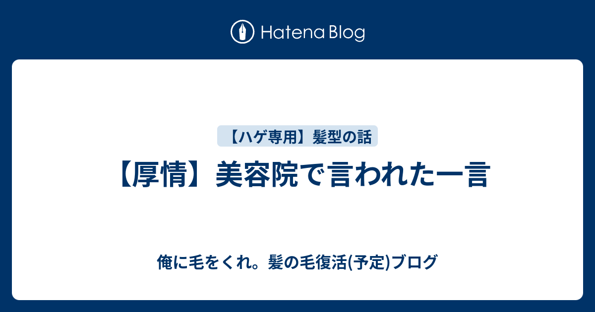 厚情 美容院で言われた一言 俺に毛をくれ 髪の毛復活 予定 ブログ