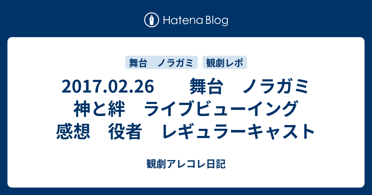 17 02 26 舞台 ノラガミ 神と絆 ライブビューイング 感想 役者 レギュラーキャスト 観劇アレコレ日記