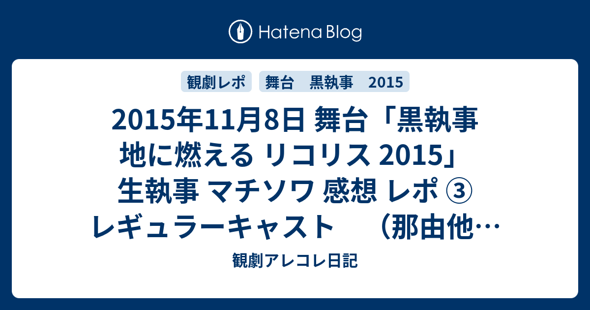 15年11月8日 舞台 黒執事 地に燃える リコリス 15 生執事 マチソワ 感想 レポ レギュラーキャスト 那由他 広瀬 和泉 寺山 高木 観劇アレコレ日記