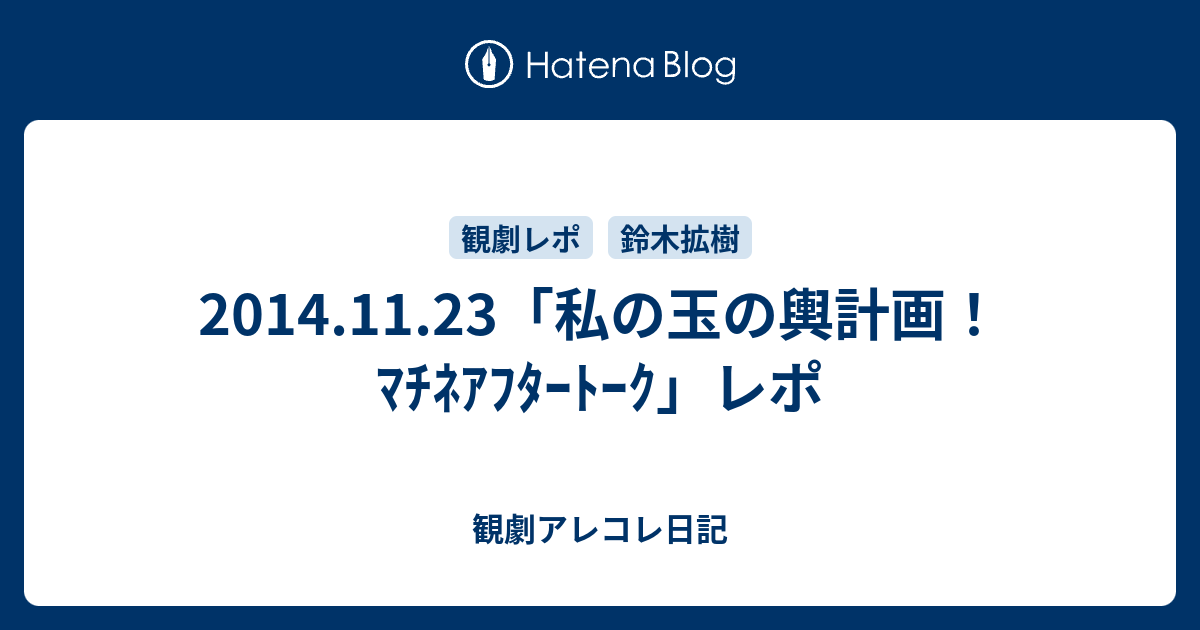 14 11 23 私の玉の輿計画 ﾏﾁﾈｱﾌﾀｰﾄｰｸ レポ 観劇アレコレ日記