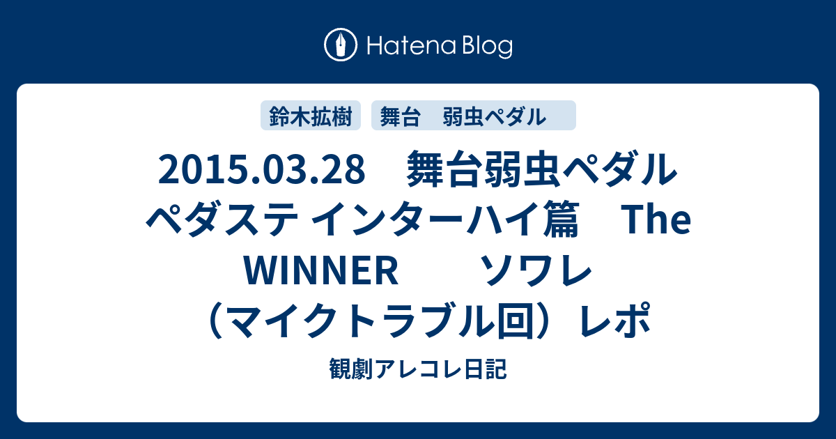 15 03 28 舞台弱虫ペダル ペダステ インターハイ篇 The Winner ソワレ マイクトラブル回 レポ 観劇アレコレ日記