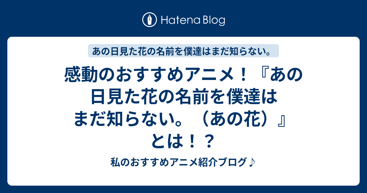 感動のおすすめアニメ あの日見た花の名前を僕達はまだ知らない あの花 とは 私のおすすめアニメ紹介ブログ