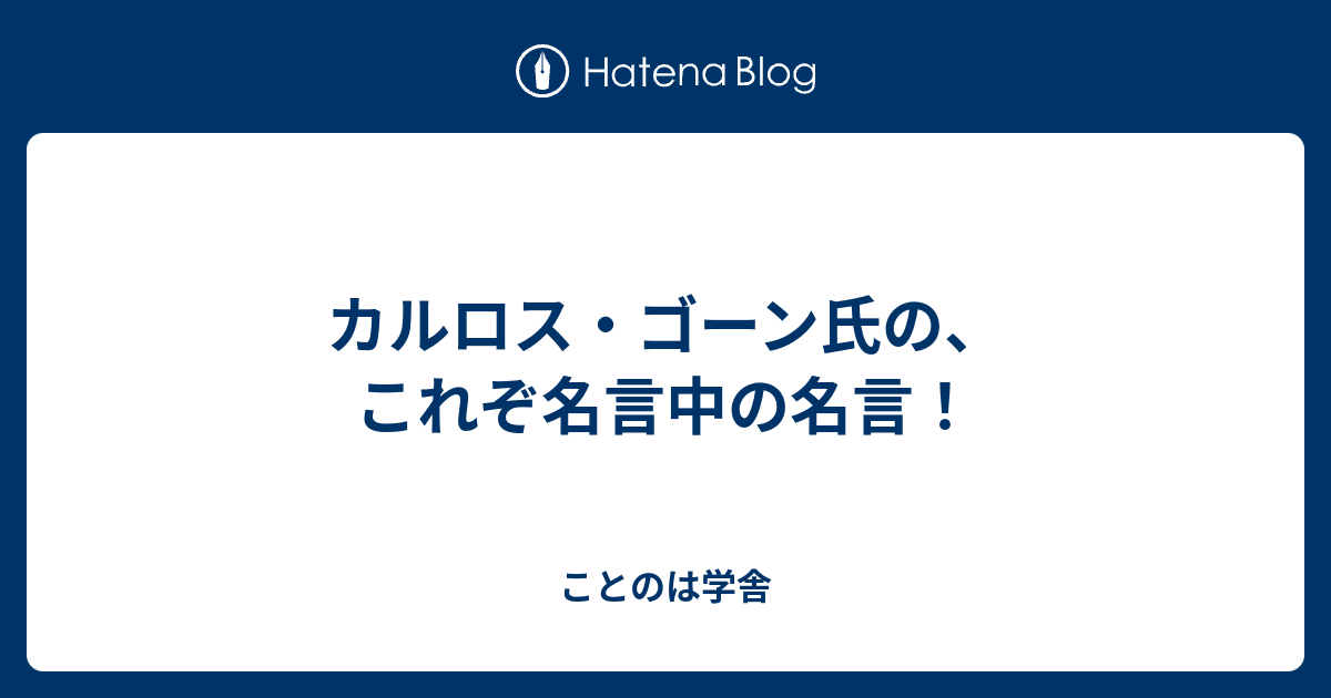 カルロス ゴーン氏の これぞ名言中の名言 ことのは学舎