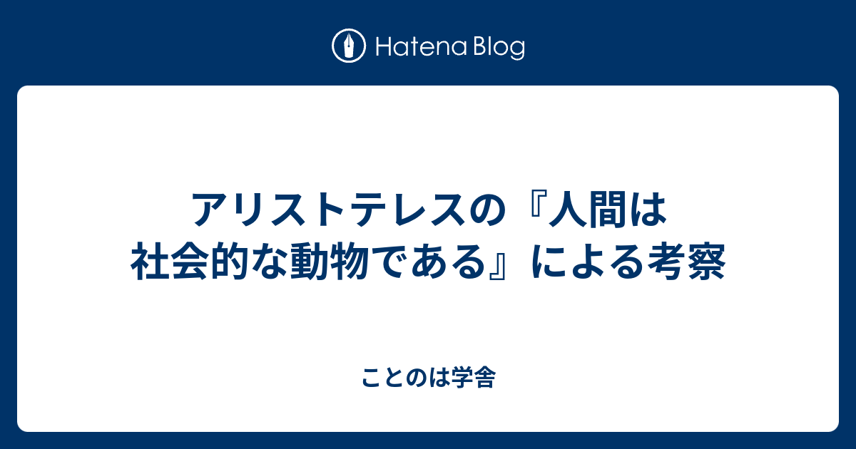 アリストテレスの 人間は社会的な動物である による考察 ことのは学舎