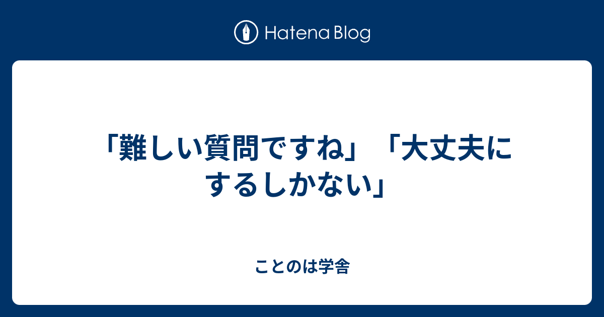 「難しい質問ですね」「大丈夫にするしかない」 - ことのは学舎