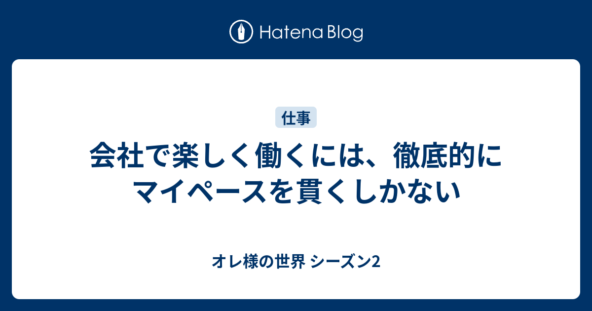 会社で楽しく働くには 徹底的にマイペースを貫くしかない オレ様の世界 シーズン2