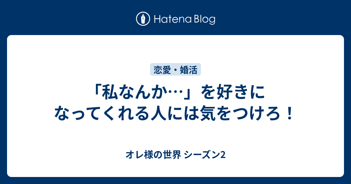 私なんか を好きになってくれる人には気をつけろ オレ様の世界 シーズン2