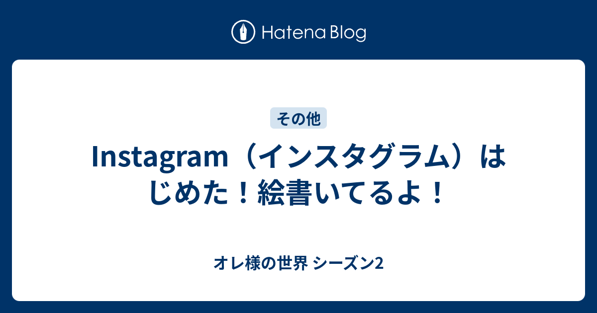 Instagram インスタグラム はじめた 絵書いてるよ オレ様の世界 シーズン2