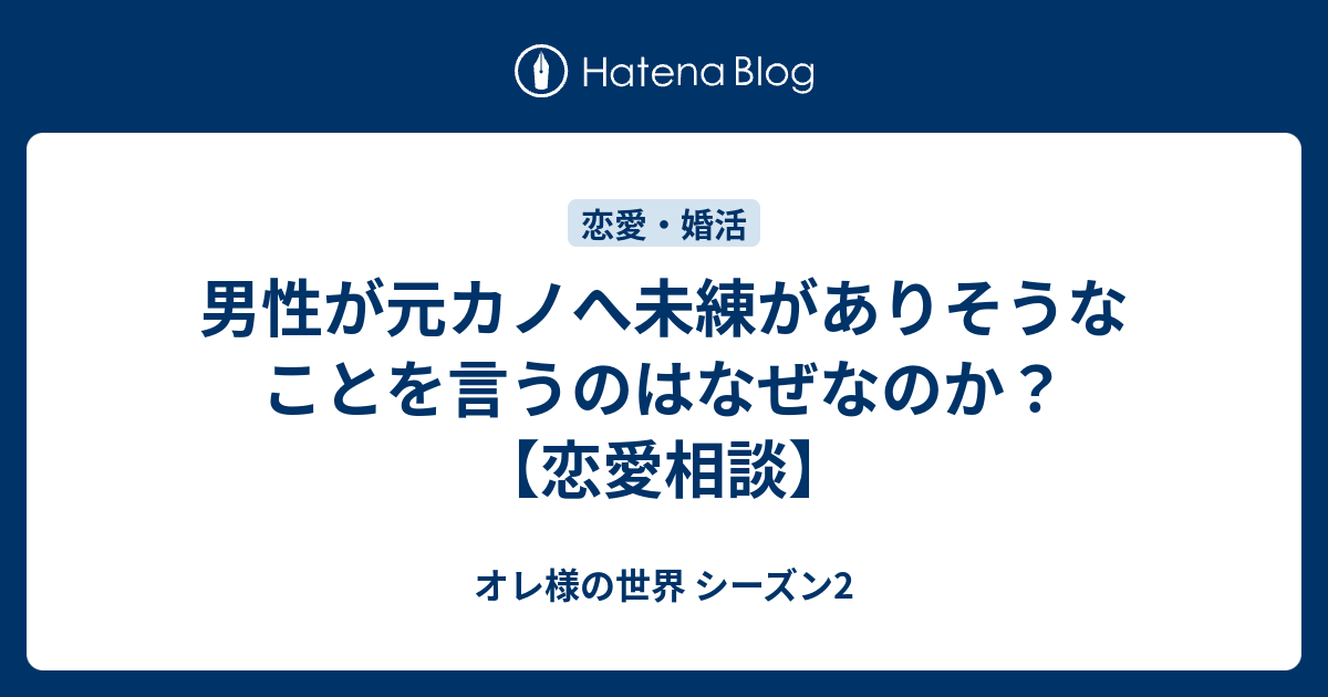 男性が元カノへ未練がありそうなことを言うのはなぜなのか 恋愛相談 オレ様の世界 シーズン2