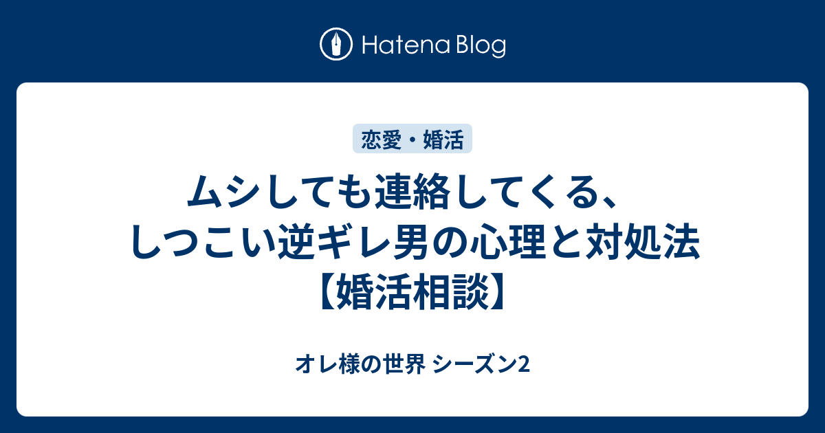 ムシしても連絡してくる しつこい逆ギレ男の心理と対処法 婚活相談 オレ様の世界 シーズン2