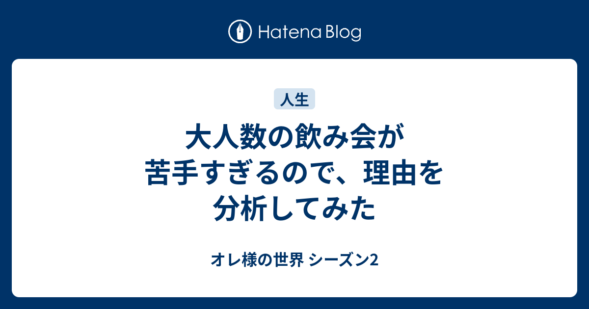 大人数の飲み会が苦手すぎるので 理由を分析してみた オレ様の世界 シーズン2