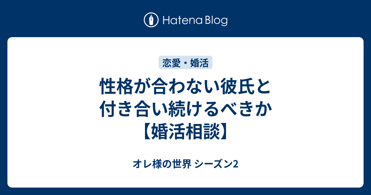 性格が合わない彼氏と付き合い続けるべきか 婚活相談 オレ様の世界 シーズン2