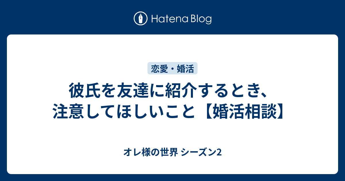彼氏を友達に紹介するとき 注意してほしいこと 婚活相談 オレ様の世界 シーズン2