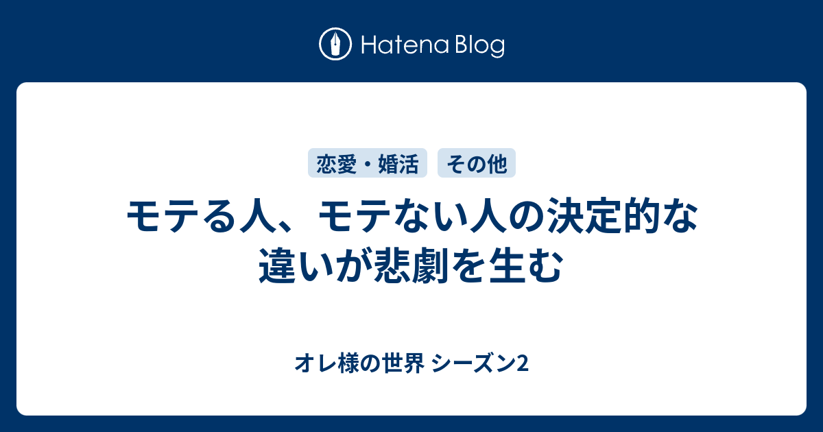 モテる人 モテない人の決定的な違いが悲劇を生む オレ様の世界 シーズン2