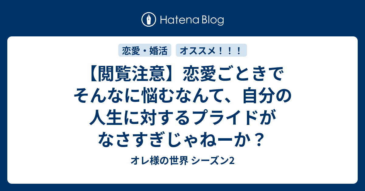 閲覧注意 恋愛ごときでそんなに悩むなんて 自分の人生に対するプライドがなさすぎじゃねーか オレ様の世界 シーズン2