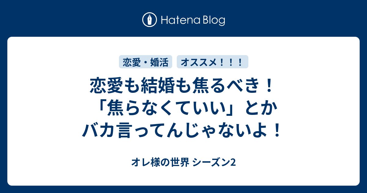 恋愛も結婚も焦るべき 焦らなくていい とかバカ言ってんじゃないよ オレ様の世界 シーズン2