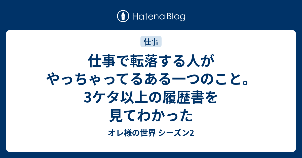 仕事で転落する人がやっちゃってるある一つのこと 3ケタ以上の履歴書を見てわかった オレ様の世界 シーズン2