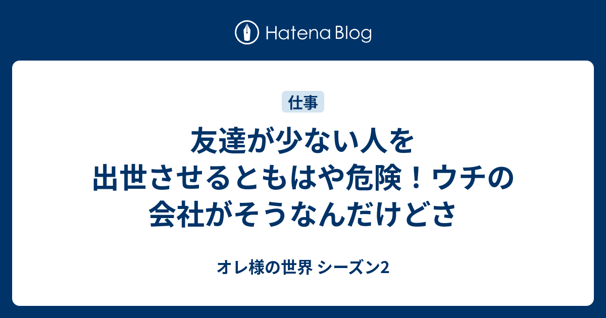 友達が少ない人を出世させるともはや危険 ウチの会社がそうなんだけどさ オレ様の世界 シーズン2