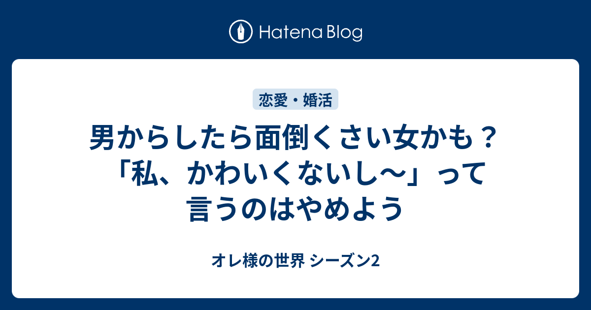 男からしたら面倒くさい女かも 私 かわいくないし って言うのはやめよう オレ様の世界 シーズン2