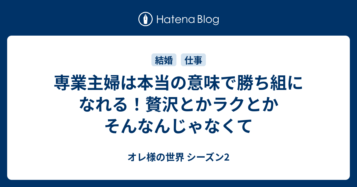 専業主婦は本当の意味で勝ち組になれる 贅沢とかラクとかそんなんじゃなくて オレ様の世界 シーズン2