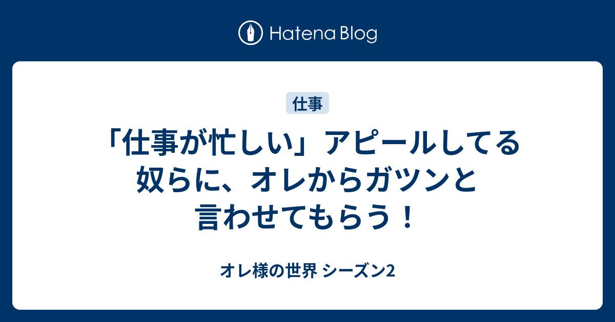 仕事が忙しい アピールしてる奴らに オレからガツンと言わせてもらう オレ様の世界 シーズン2