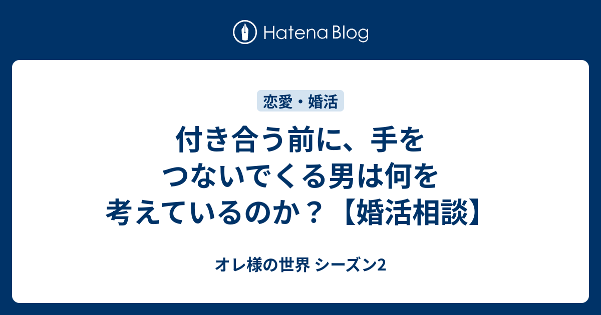 付き合う前に 手をつないでくる男は何を考えているのか 婚活相談 オレ様の世界 シーズン2