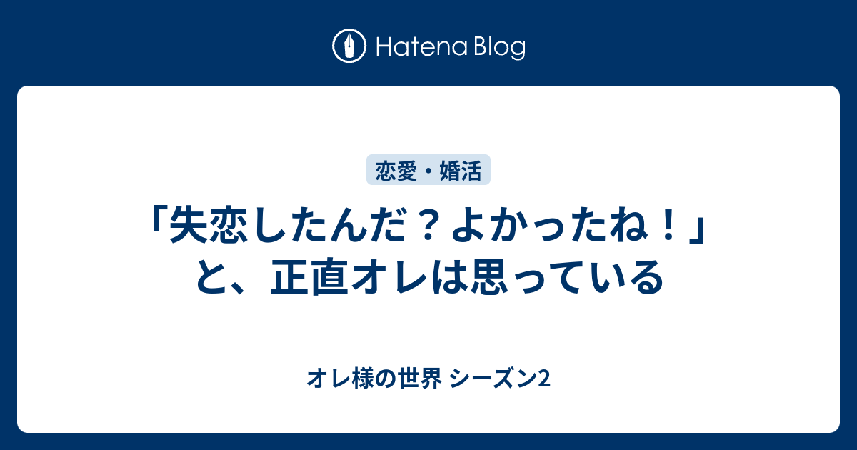 失恋したんだ よかったね と 正直オレは思っている オレ様の世界 シーズン2