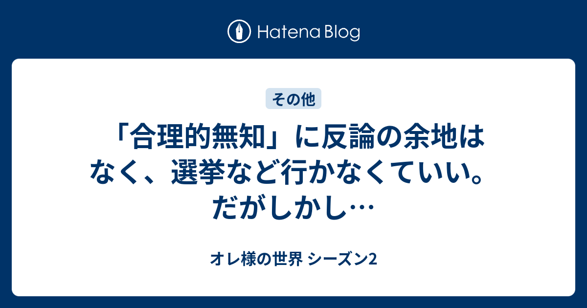 オレ様の世界 シーズン2  「合理的無知」に反論の余地はなく、選挙など行かなくていい。だがしかし…