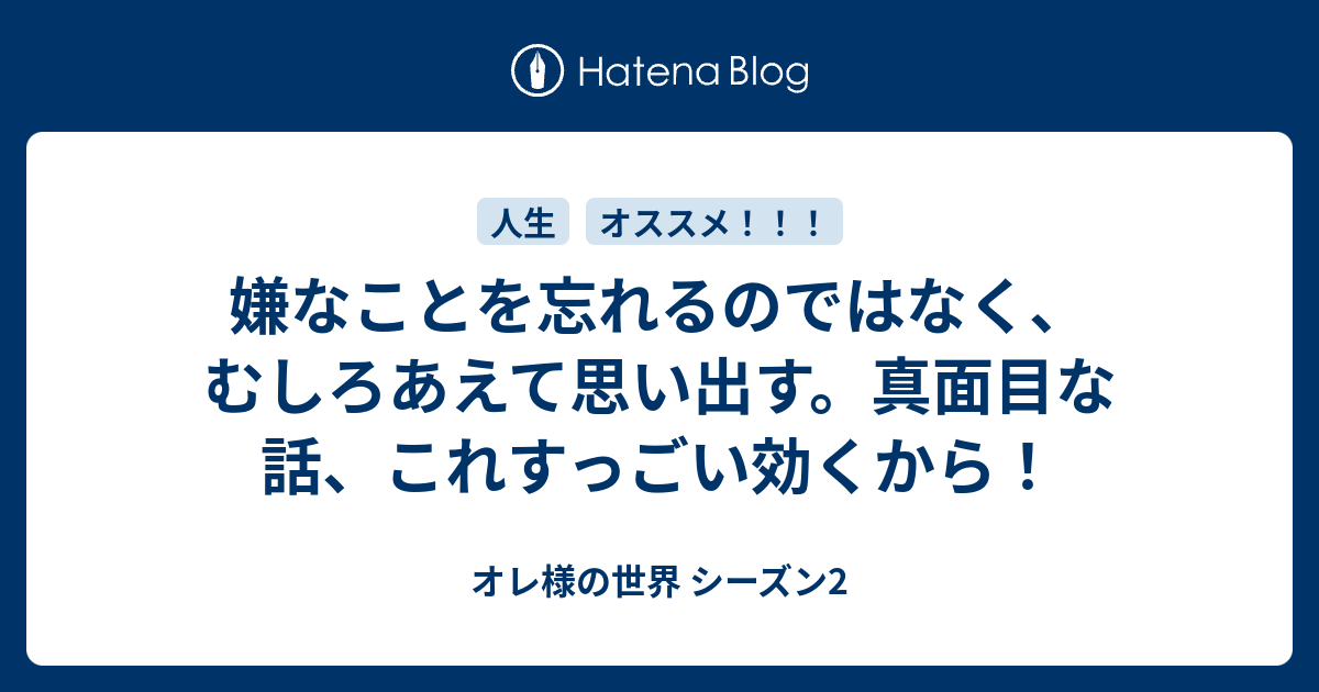 嫌なことを忘れるのではなく むしろあえて思い出す 真面目な話 これすっごい効くから オレ様の世界 シーズン2