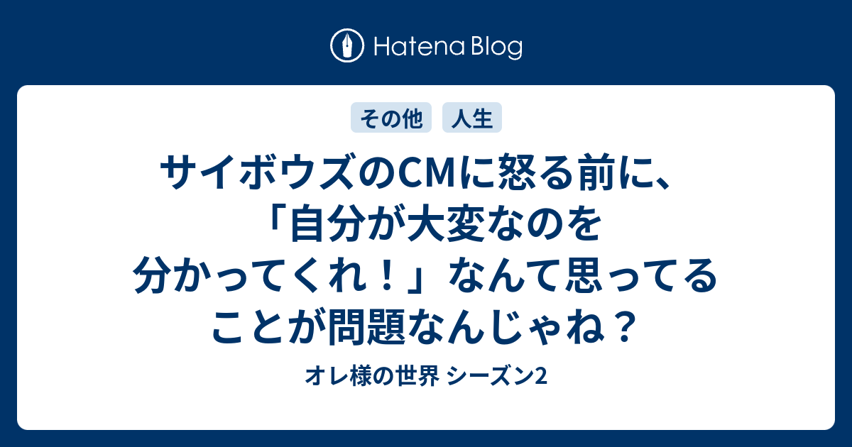 サイボウズのCmに怒る前に、「自分が大変なのを分かってくれ！」なんて思ってることが問題なんじゃね？ - オレ様の世界 シーズン2