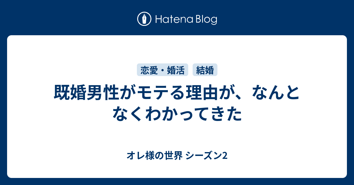 既婚男性がモテる理由が なんとなくわかってきた オレ様の世界 シーズン2