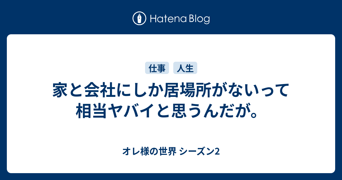家と会社にしか居場所がないって相当ヤバイと思うんだが オレ様の世界 シーズン2