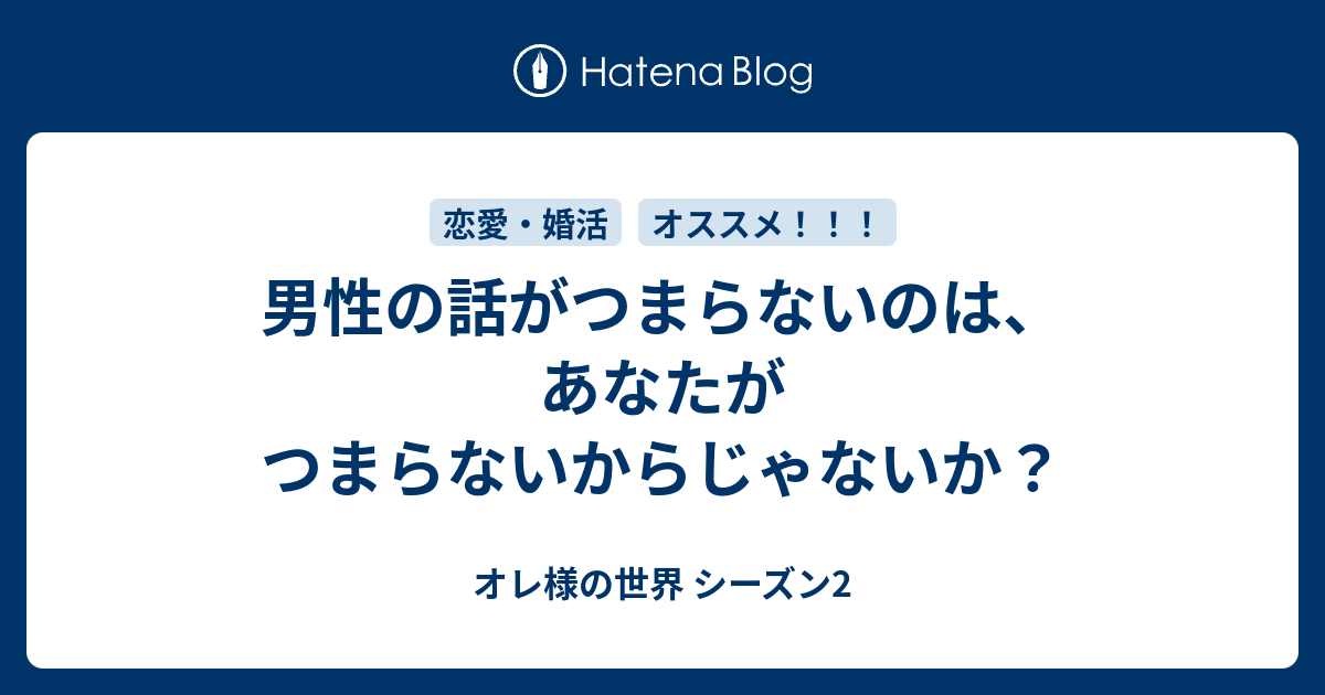 男性の話がつまらないのは あなたがつまらないからじゃないか オレ様の世界 シーズン2