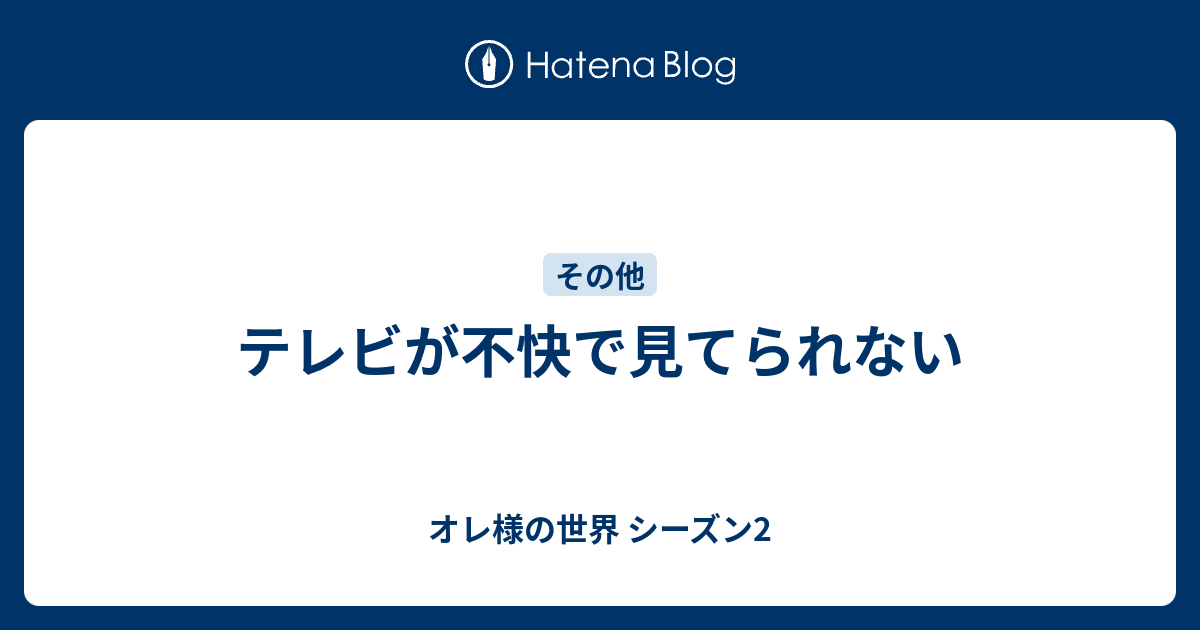 テレビが不快で見てられない オレ様の世界 シーズン2