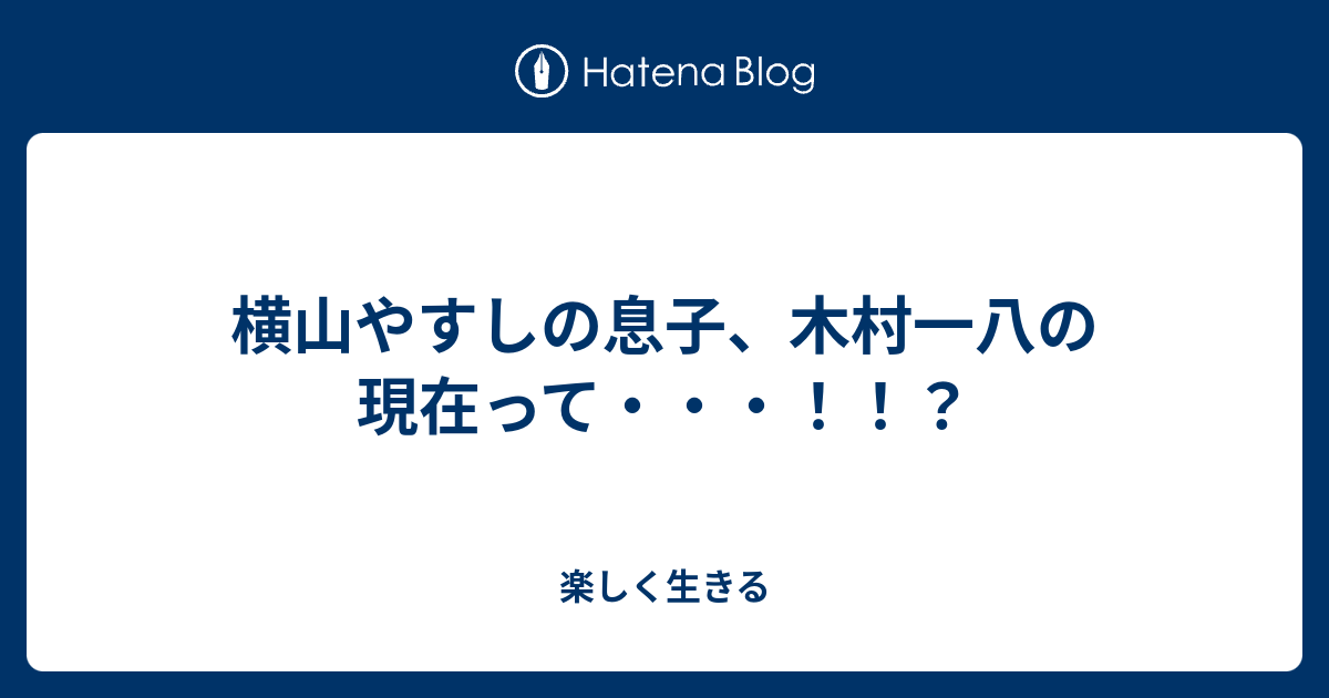 横山やすしの息子 木村一八の現在って 楽しく生きる