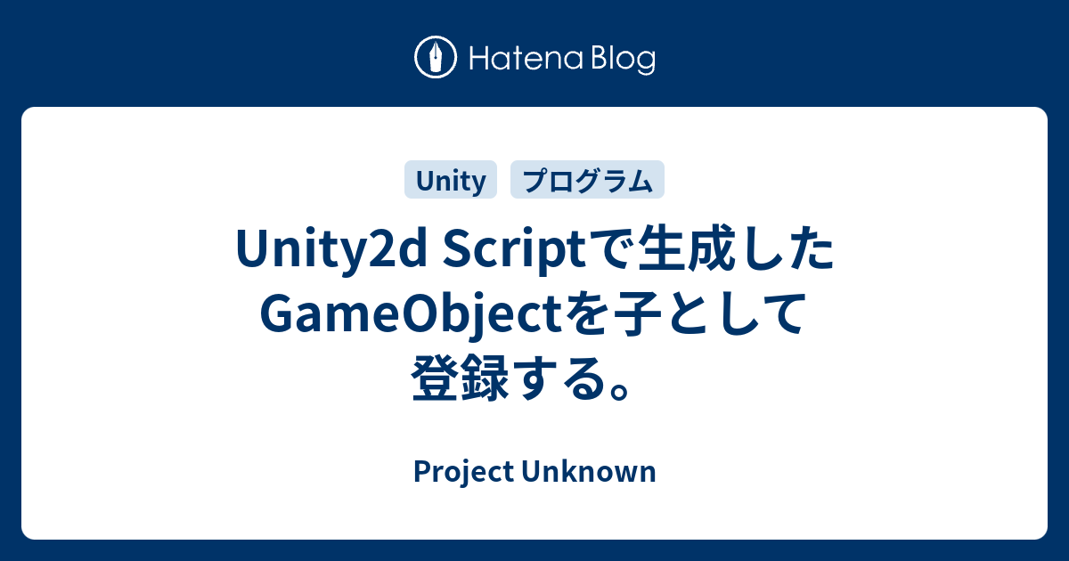 Unity2d Scriptで生成したgameobjectを子として登録する Project Unknown