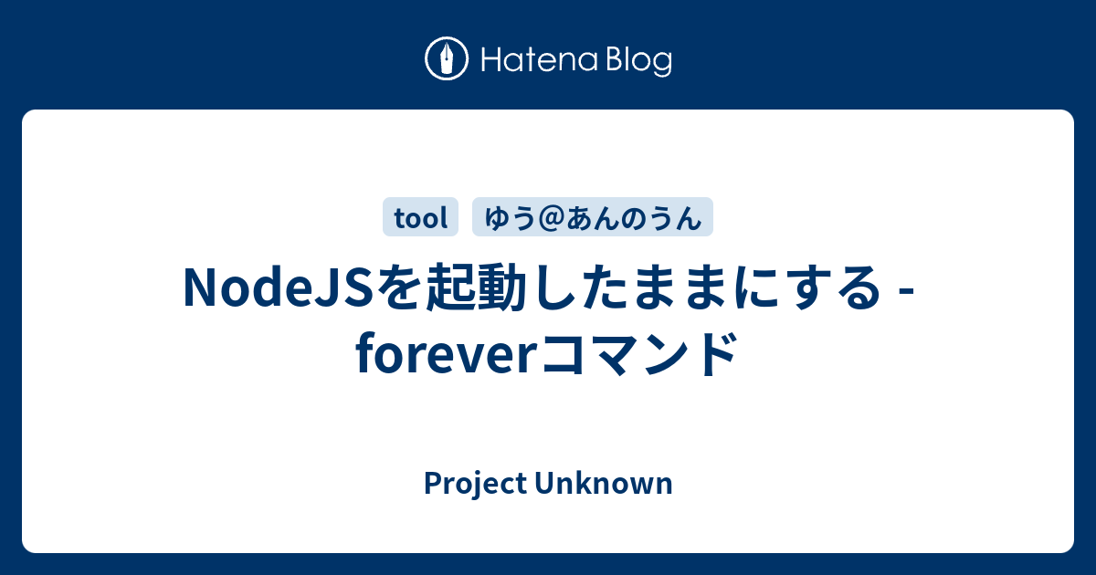 Nodejsを起動したままにする Foreverコマンド Project Unknown