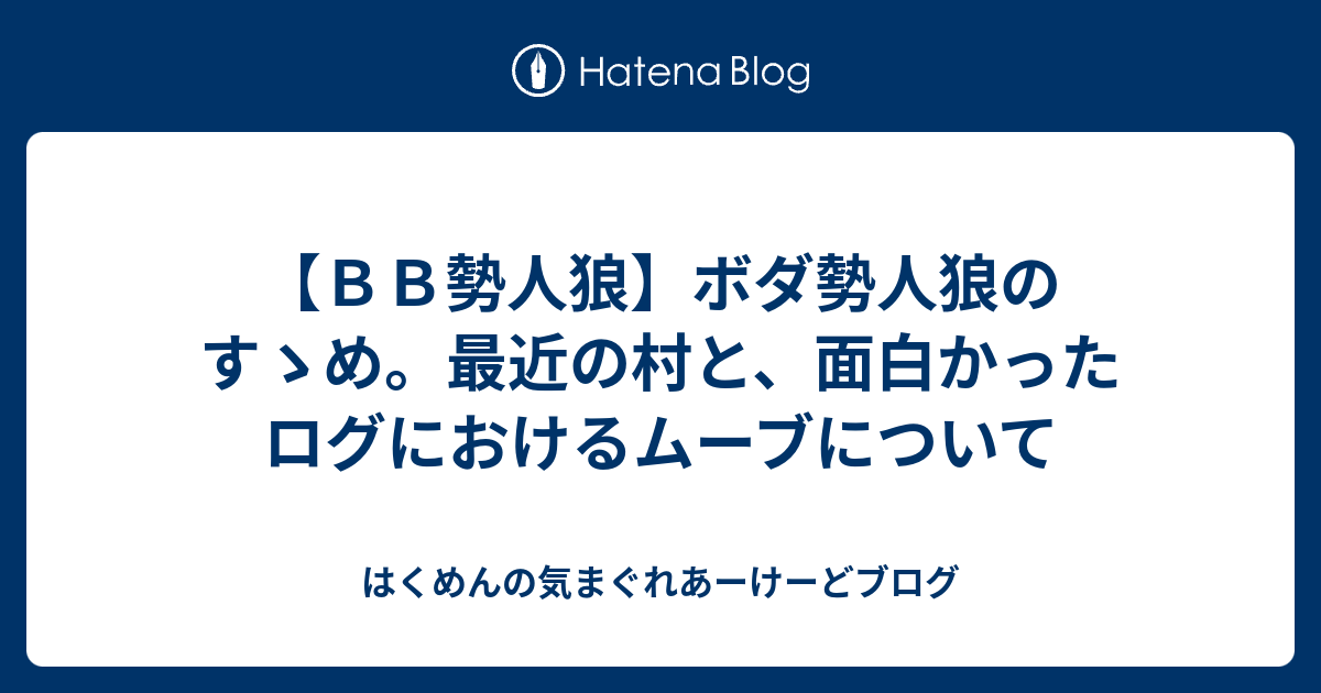 ｂｂ勢人狼 ボダ勢人狼のすゝめ 最近の村と 面白かったログにおけるムーブについて はくめんの気まぐれあーけーどブログ