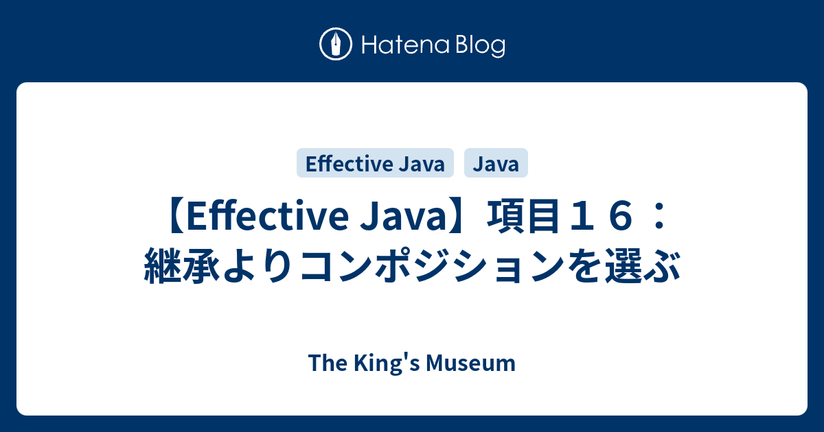 Effective Java 項目１６ 継承よりコンポジションを選ぶ The King S Museum