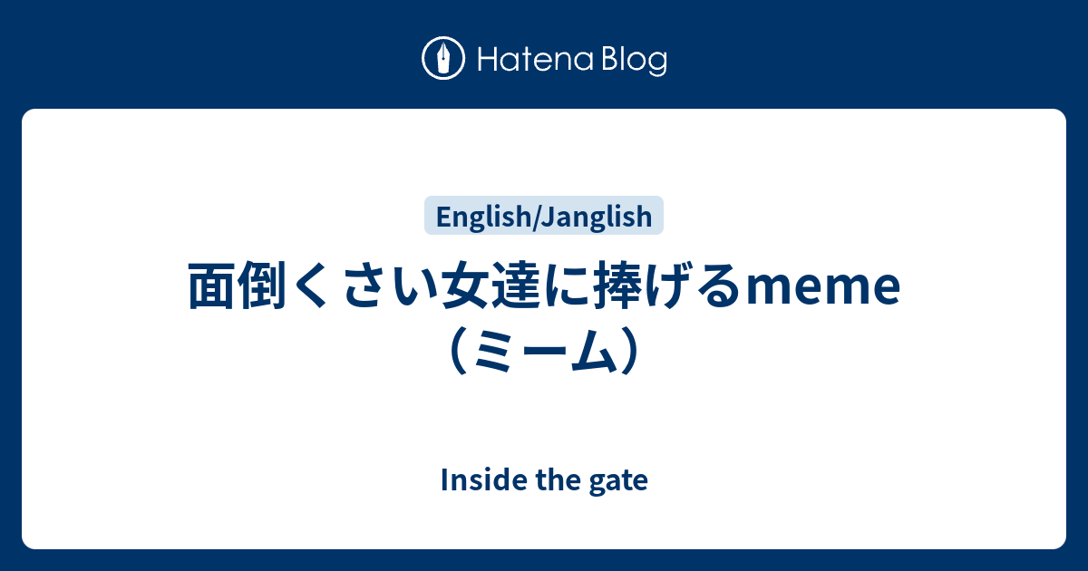 面倒くさい女達に捧げるmeme ミーム Inside The Gate