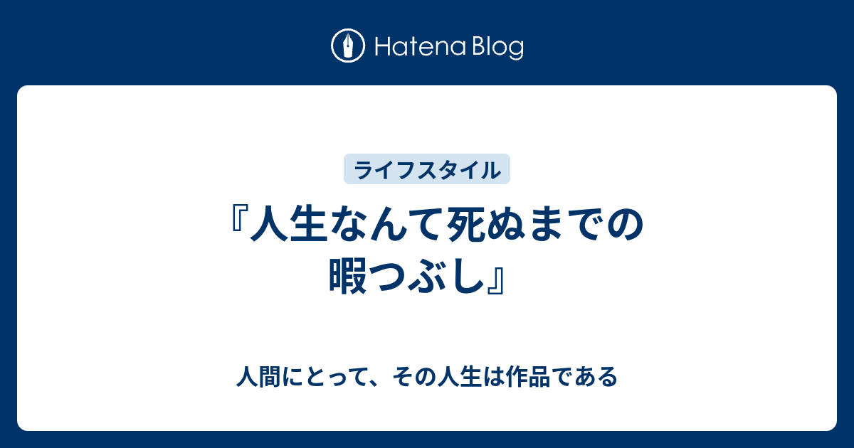人生なんて死ぬまでの暇つぶし 人間にとって その人生は作品である