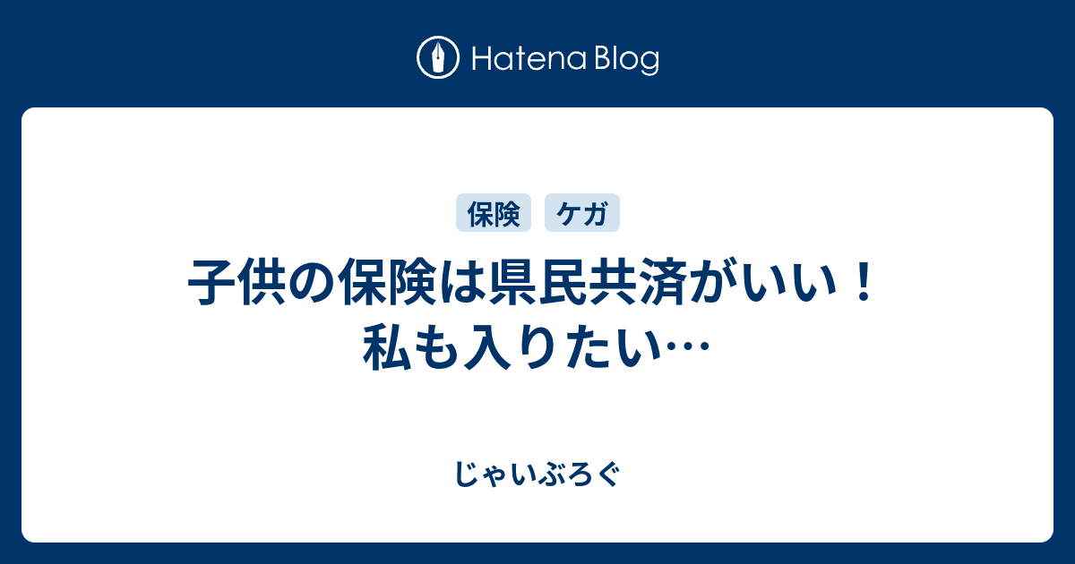 子供の保険は県民共済がいい 私も入りたい じゃいぶろぐ